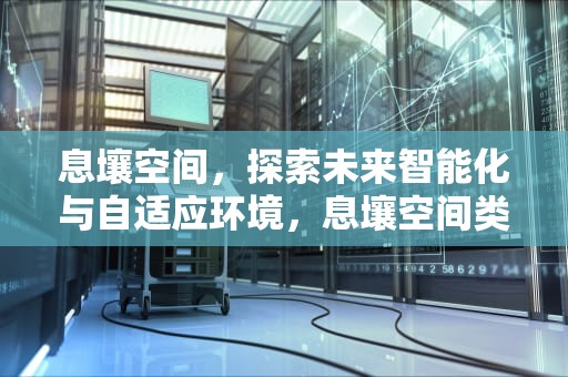 息壤空间，探索未来智能化与自适应环境，息壤空间类小说