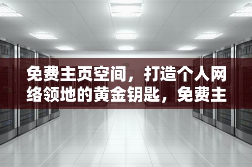 免费主页空间，打造个人网络领地的黄金钥匙，免费主页空间申请