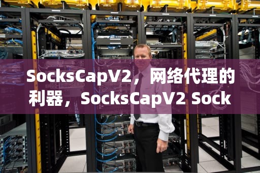 SocksCapV2，网络代理的利器，SocksCapV2 SockscapV2