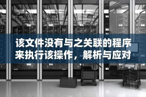 该文件没有与之关联的程序来执行该操作，解析与应对，该文件没有与之关联的程序来执行该操作steam