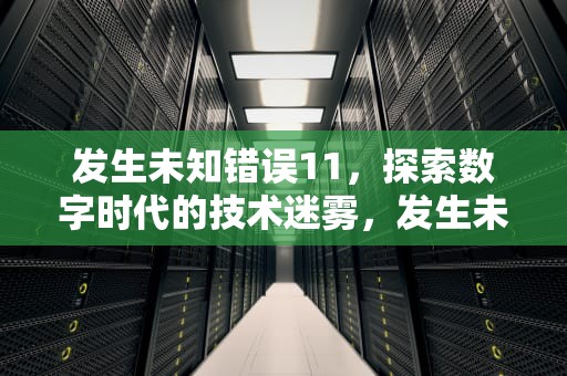 发生未知错误11，探索数字时代的技术迷雾，发生未知错误1110什么意思