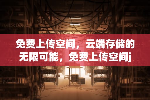 免费上传空间，云端存储的无限可能，免费上传空间js