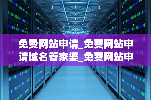 免费网站申请_免费网站申请域名管家婆_免费网站申请指南