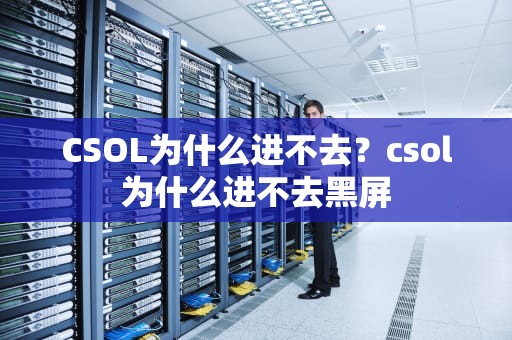 CSOL为什么进不去？csol为什么进不去黑屏