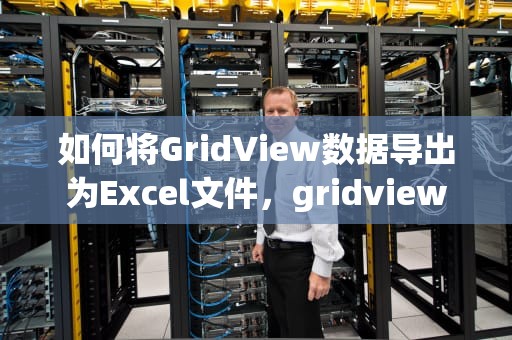 如何将GridView数据导出为Excel文件，gridview导出excel的方法