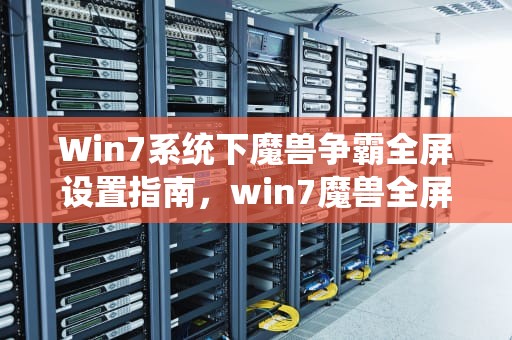 Win7系统下魔兽争霸全屏设置指南，win7魔兽全屏怎么设置