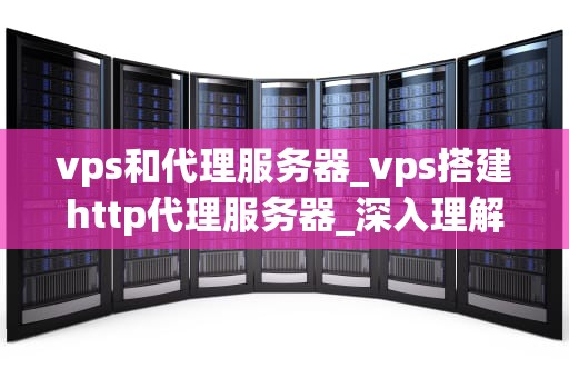 vps和代理服务器_vps搭建http代理服务器_深入理解VPS和代理服务器