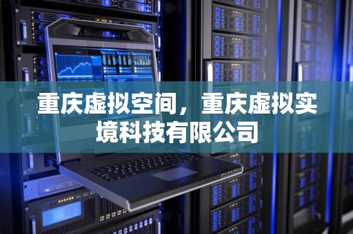 重庆虚拟空间，重庆虚拟实境科技有限公司