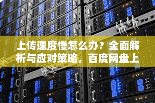 上传速度慢怎么办？全面解析与应对策略，百度网盘上传速度慢怎么办