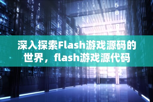 深入探索Flash游戏源码的世界，flash游戏源代码