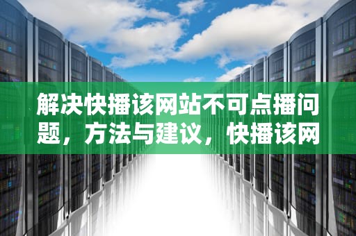 解决快播该网站不可点播问题，方法与建议，快播该网站不可点播什么意思