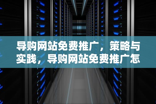 导购网站免费推广，策略与实践，导购网站免费推广怎么做