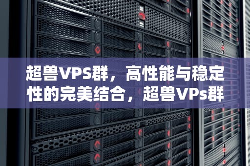 超兽VPS群，高性能与稳定性的完美结合，超兽VPs群