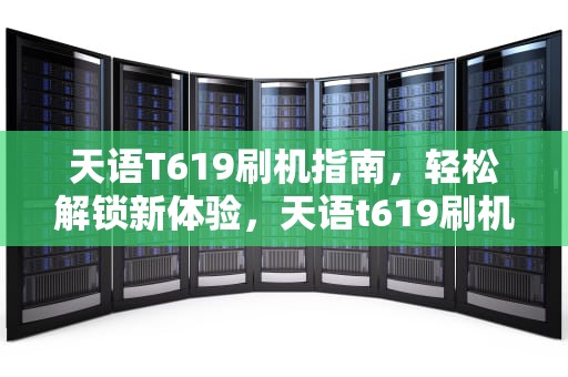 天语T619刷机指南，轻松解锁新体验，天语t619刷机包