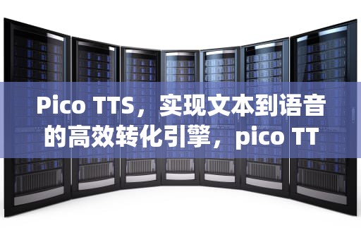 Pico TTS，实现文本到语音的高效转化引擎，pico TTS是什么意思