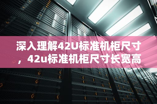 深入理解42U标准机柜尺寸，42u标准机柜尺寸长宽高