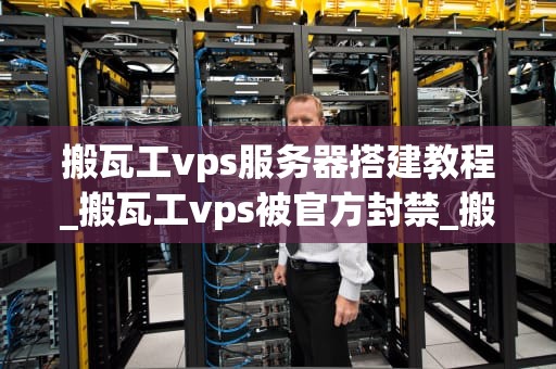 搬瓦工vps服务器搭建教程_搬瓦工vps被官方封禁_搬瓦工VPS服务器搭建教程