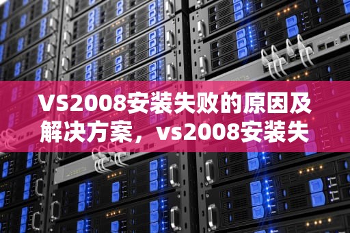 VS2008安装失败的原因及解决方案，vs2008安装失败,未尝试下列组件