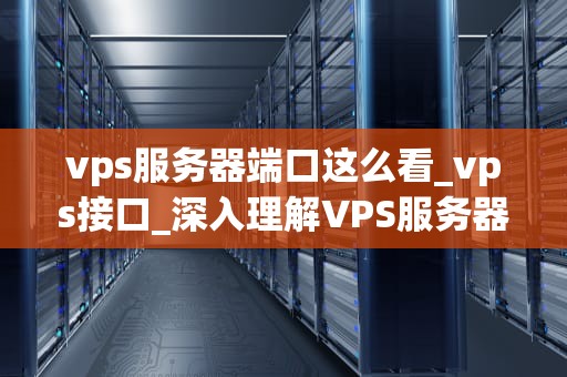 vps服务器端口这么看_vps接口_深入理解VPS服务器端口