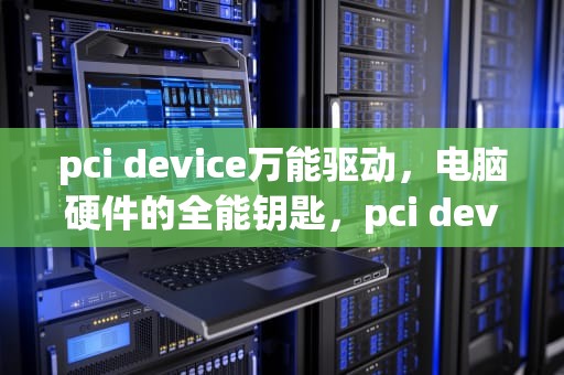 pci device万能驱动，电脑硬件的全能钥匙，pci device万能驱动下载