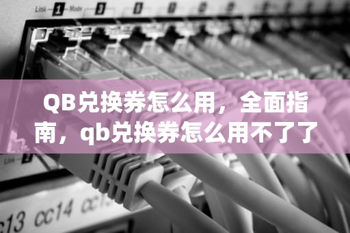 QB兑换券怎么用，全面指南，qb兑换券怎么用不了了