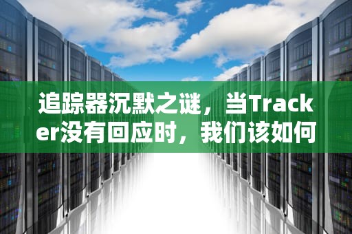 追踪器沉默之谜，当Tracker没有回应时，我们该如何应对？tracker不工作