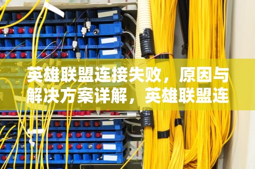 英雄联盟连接失败，原因与解决方案详解，英雄联盟连接失败,无法连接服务器怎么处理