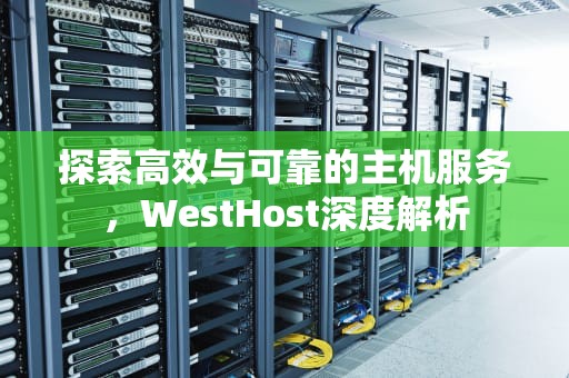 探索高效与可靠的主机服务，WestHost深度解析