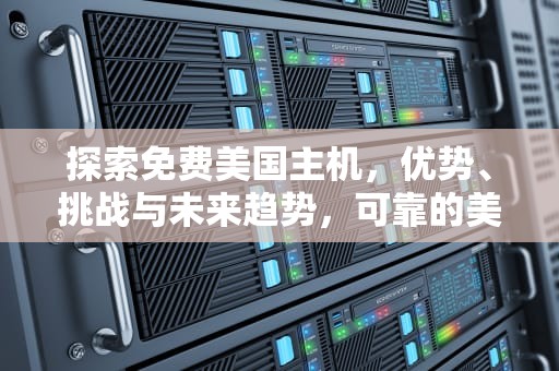 探索免费美国主机，优势、挑战与未来趋势，可靠的美国免费主机