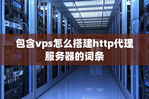 包含vps怎么搭建http代理服务器的词条