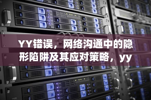 YY错误，网络沟通中的隐形陷阱及其应对策略，yy错误汇报 解决办法