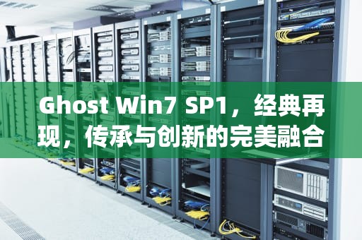 Ghost Win7 SP1，经典再现，传承与创新的完美融合，ghostwin7sp1安装图解