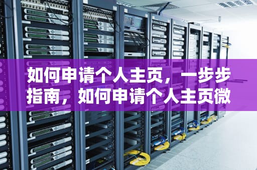 如何申请个人主页，一步步指南，如何申请个人主页微信