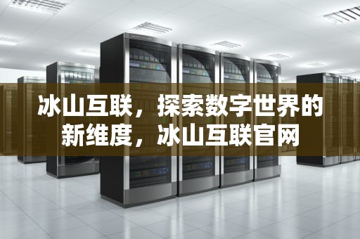 冰山互联，探索数字世界的新维度，冰山互联官网