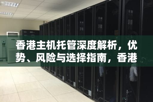 香港主机托管深度解析，优势、风险与选择指南，香港服务器托管机房