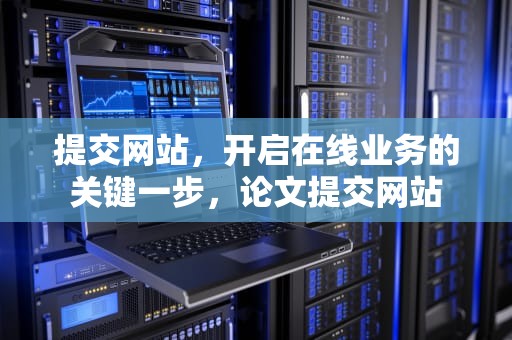 提交网站，开启在线业务的关键一步，论文提交网站
