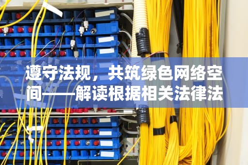 遵守法规，共筑绿色网络空间——解读根据相关法律法规和政策，该网站不可点播，根据相关法律法规该网站不可访问