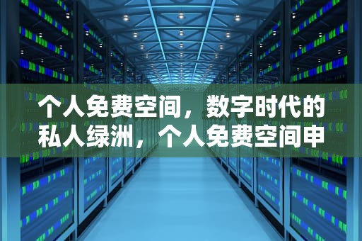 个人免费空间，数字时代的私人绿洲，个人免费空间申请