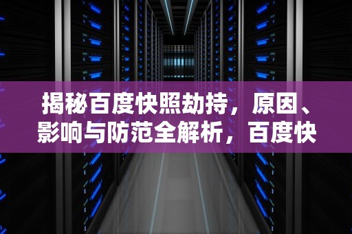 揭秘百度快照劫持，原因、影响与防范全解析，百度快照劫持教程