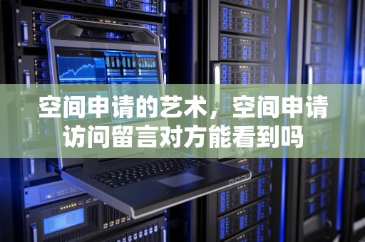 空间申请的艺术，空间申请访问留言对方能看到吗