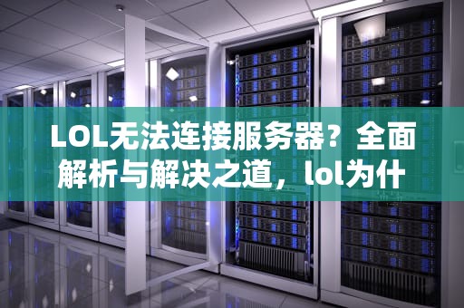 LOL无法连接服务器？全面解析与解决之道，lol为什么无法连接服务器但是换个号就好了