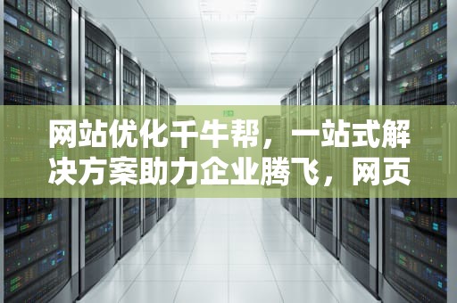 网站优化千牛帮，一站式解决方案助力企业腾飞，网页千牛工作平台