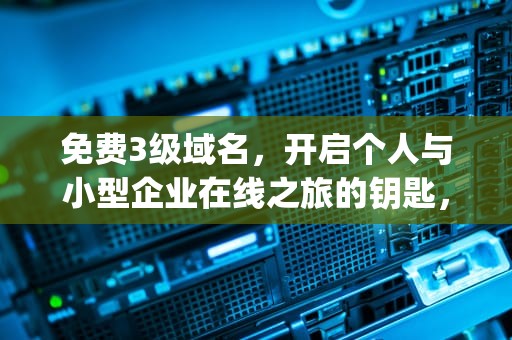 免费3级域名，开启个人与小型企业在线之旅的钥匙，三级域名 https