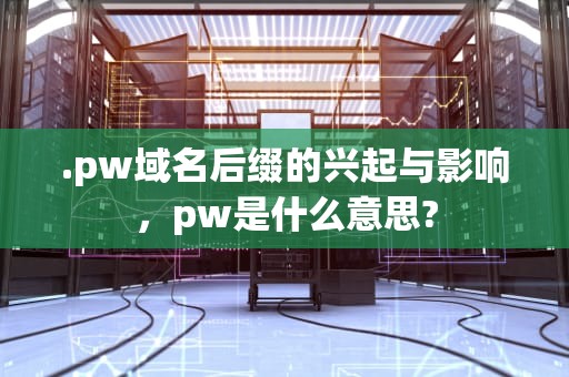 .pw域名后缀的兴起与影响，pw是什么意思?