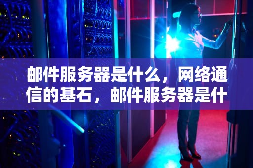邮件服务器是什么，网络通信的基石，邮件服务器是什么意思
