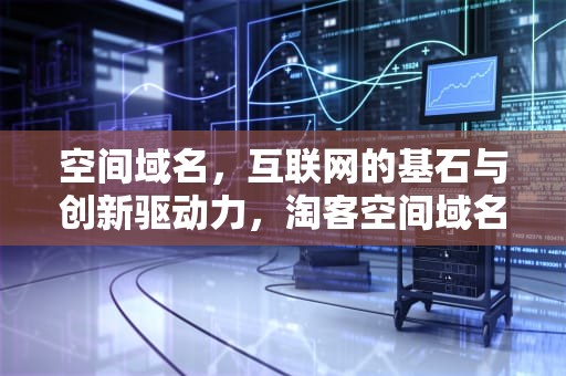 空间域名，互联网的基石与创新驱动力，淘客空间域名