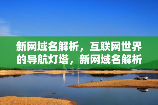 新网域名解析，互联网世界的导航灯塔，新网域名解析到阿里云服务器
