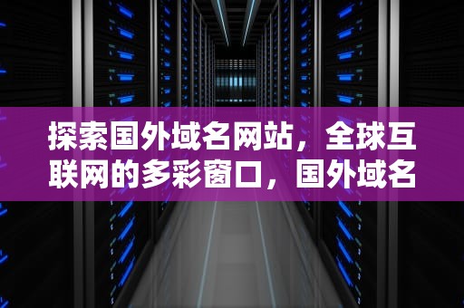 探索国外域名网站，全球互联网的多彩窗口，国外域名网站不实名