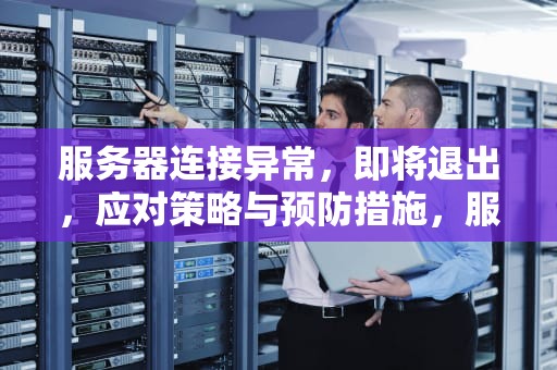 服务器连接异常，即将退出，应对策略与预防措施，服务器连接异常 即将退出怎么办