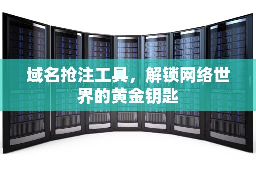域名抢注工具，解锁网络世界的黄金钥匙